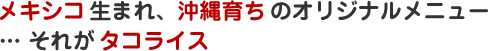 メキシコ生まれ、沖縄育ちのオリジナルメニュー ... それがタコライス
